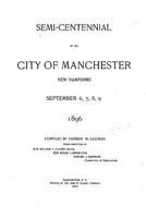 Semi-Centennial of the City of Manchester: New Hampshire, September 6, 7, 8, 9; 1896 1534749659 Book Cover