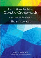 Learn How to Solve Cryptic Crosswords: A Course for Beginners 0992738202 Book Cover