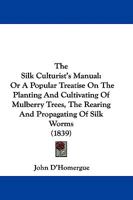 The Silk Culturist's Manual: Or A Popular Treatise On The Planting And Cultivation Of Mulberry Trees 1167235452 Book Cover