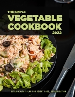 The Simple Vegetable Cookbook 2022: Ultra-healthy Plan For Weight Loss, Detoxification B09YYQMFGQ Book Cover