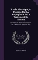 Etude Historique, & Pratique Sur La Prophylaxie Et Le Traitement Du Cholera: Basee Sur Les Observations Fournies Par L'Epidemie de Marseille, 1884 1144863562 Book Cover