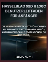 HASSELBLAD X2D II 100C BENUTZERLEITFADEN FÜR ANFÄNGER: DIE VEREINFACHTE SCHRITT-FÜR-SCHRITT-ANLEITUNG ZU EINSTELLUNGEN, MENÜS, AUFNAHMEMODI UND PROFESSIONELLEM SHOOTING. (German Edition) B0GFK9F1V1 Book Cover