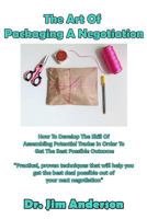 The Art Of Packaging A Negotiation: How To Develop The Skill Of Assembling Potential Trades In Order To Get The Best Possible Outcome 1542981395 Book Cover