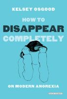 How to Disappear Completely: On Modern Anorexia 1468306685 Book Cover
