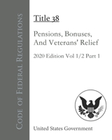 Code of Federal Regulations Title 38 Pensions, Bonuses, And Veterans’ Relief 2020 Edition Volume 1/2 Part 1 B08LPSL1HR Book Cover