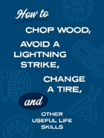 How to Chop Wood, Avoid a Lightning Strike, Change a Tire, and Other Useful Life Skills 0785851437 Book Cover