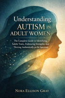 Understanding Autism in Adult Women: The Complete Guide to Identifying Subtle Traits, Embracing Strengths, and Thriving Authentically on the Spectrum B0GS6V5PTP Book Cover