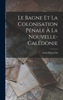 Le Bagne et la Colonisation Pénale à la Nouvelle-Calédonie 101732882X Book Cover