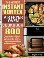 The Newest Instant Vortex Air Fryer Oven Cookbook: 800 Popular, Unique and Mouth-Watering Recipes to Cook Different Low-Fat, Crispy and Tasty Meals by Following the Detailed Instructions 1801242615 Book Cover