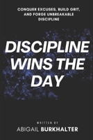 Discipline Wins the Day: Conquer Excuses, Build Grit, and Forge Unbreakable Discipline B0FSR4BXCN Book Cover
