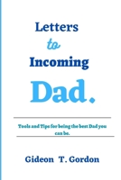 Letters to incoming Dad: Tools and Tips for being the best Dad B0C51VC7Z6 Book Cover