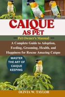 CAIQUE AS PET: A Complete Guide to Adoption, Feeding, Grooming, Health, and Happiness for Rescue Amazing Caique B0FQ2GTY7X Book Cover