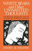 White Bears and Other Unwanted Thoughts: Suppression, Obesession, and the Psychology of Mental Control 0140115994 Book Cover