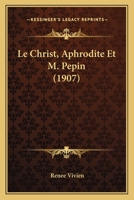 Le Christ, Aphrodite Et M. Pepin (1907) 1167422074 Book Cover
