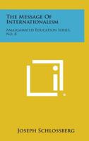 The Message of Internationalism: Amalgamated Education Series, No. 8 1258610523 Book Cover