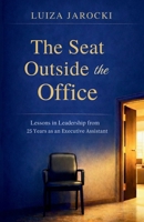 The Seat Outside the Office: Lessons in Leadership from 25 Years as an Executive Assistant B0GYK1CBRM Book Cover