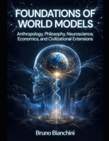FOUNDATIONS OF WORLD MODELS: Anthropology, Philosophy, Neuroscience, Economics, and Civilizational Extensions B0H2D6726S Book Cover