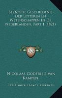 Beknopte Geschiedenis Der Letteren En Wetenschappen In De Nederlanden, Part 1 (1821) 1120500699 Book Cover