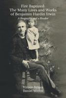 Fire Baptized: The Many Lives and Works of Benjamin Hardin Irwin: A Biography and a Reader 1609471156 Book Cover