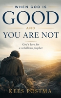 When God is good and you are not: God's love for a rebellious prophet 9083739201 Book Cover