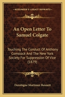 An Open Letter To Samuel Colgate: Touching The Conduct Of Anthony Comstock And The New York Society For Suppression Of Vice 1164574825 Book Cover
