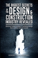 The Biggest Secrets of the Design & Construction Industry Revealed: Discover hidden pitfalls in building design that cost you time & money! B08VVW19RN Book Cover