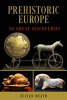 Prehistoric Europe: 50 Great Discoveries 1538192446 Book Cover