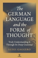 The German Language and the Form of Thought: Truly Understanding It Through Its Deep Grammar B0GHJSF1GN Book Cover