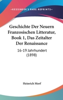 Geschichte Der Neuern Franzosischen Litteratur, Book 1, Das Zeitalter Der Renaissance: 16-19 Jahrhundert (1898) 1160735174 Book Cover