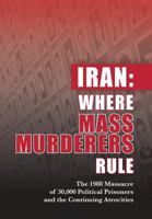 Iran: Where Mass Murderers Rule: The 1988 Massacre of 30,000 Political Prisoners and the Continuing Atrocities 1944942106 Book Cover