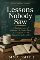 Lessons Nobody Saw: A Teacher's Memoir of Classroom Life, Student Stories, Invisible Work, and the Lessons That Last a Lifetime B0HG5Y3V11 Book Cover