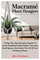 Macramé Plant Hangers: 10 Step-By-Step Macramé Projects To Create Handmade Plant Holders, Decorate Small Spaces, And Master The Art Of Cord Knotting A B0FG1QZXQJ Book Cover