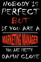 Nobody is perfect but if you'are a MARKETING MANAGER you're pretty damn close: This Journal is the new gift for MARKETING MANAGER it WILL Help you to organize your life and to work on your goals for g 1661354246 Book Cover