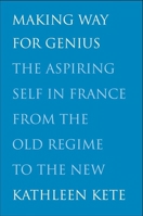 Making Way for Genius: The Aspiring Self in France from the Old Regime to the New 0300174829 Book Cover