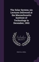 The Solar System; Six Lectures Delivered at the Massachusetts Institute of Technology in December, 1902 1512020370 Book Cover