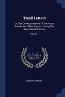 Tixall Letters: Or, the Correspondence of the Aston Family, and Their Friends, During the Seventeenth Century; Volume 1 1016400195 Book Cover