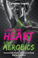 Love Your Heart, Love Aerobics: Proven Life Hacks on How to Keep Doing Aerobics 1681275252 Book Cover