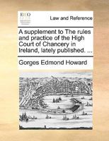 A supplement to The rules and practice of the High Court of Chancery in Ireland, lately published. ... 1170659020 Book Cover