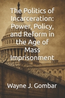 The Politics of Incarceration: Power, Policy, and Reform in the Age of Mass Imprisonment B0FRD79YKY Book Cover