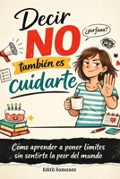 Decir no también es cuidarte: Cómo aprender a poner límites sin sentirte la peor del mundo (Spanish Edition) B0GLHT44F7 Book Cover