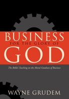 Business for the Glory of God: The Bible's Teaching on the Moral Goodness of Business 1433581345 Book Cover