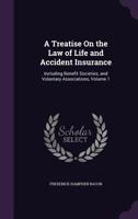 A Treatise on the Law of Benefit Societies and Life Insurance: Voluntary Associations, Regular Life, Beneficiary and Accident Insurance. Volume 1 of 1240114699 Book Cover