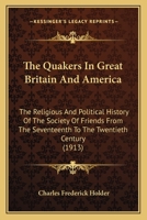 The Quakers in Great Britain and America; the Religious and Political History of the Society of Friends From the Seventeenth to the Twentieth Century 0548646074 Book Cover