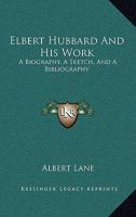 Elbert Hubbard And His Work: A Biography, A Sketch, And A Bibliography 1016140347 Book Cover