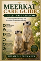 MEERKAT CARE GUIDE: The Ultimate Handbook for Building a Safe, Healthy, and Rewarding Life with Your Meerkat B0HDJVBTKS Book Cover