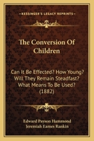 The Conversion Of Children: Can It Be Effected? How Young? Will They Remain Steadfast? What Means To Be Used? 1166970191 Book Cover