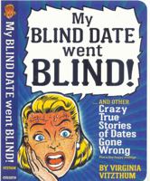 My Blind Date Went Blind!: And Other True Stories of Dates Gone Wrong 0761155414 Book Cover