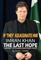 IF ‘THEY’ ASSASSINATE HIM, IMRAN KHAN - THE LAST HOPE: LEADING THE CHANGE AMID DARK FORCES 1069113700 Book Cover