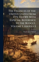 The Finances of the United States From 1775 to 1789: With Especial Reference to the Budget, Volume 1, issues 1-3 102416473X Book Cover