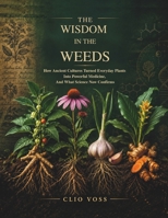 The Wisdom in the Weeds: How Ancient Cultures Turned Everyday Plants Into Powerful Medicine, and What Science Now Confirms (The Food as Medicine Library) B0HKKCFTQ9 Book Cover